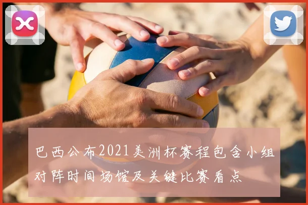 巴西公布2021美洲杯赛程包含小组对阵时间场馆及关键比赛看点