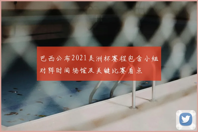 巴西公布2021美洲杯赛程包含小组对阵时间场馆及关键比赛看点