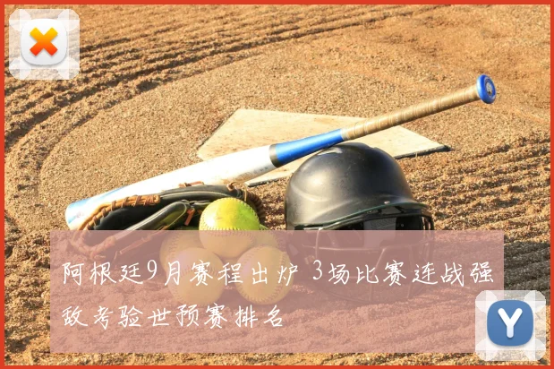 阿根廷9月赛程出炉 3场比赛连战强敌考验世预赛排名