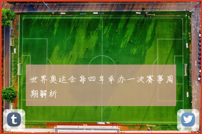 世界奥运会每四年举办一次赛事周期解析