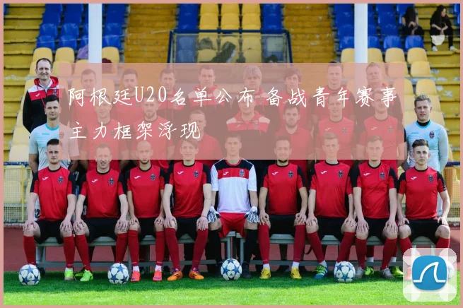 阿根廷U20名单公布 备战青年赛事主力框架浮现