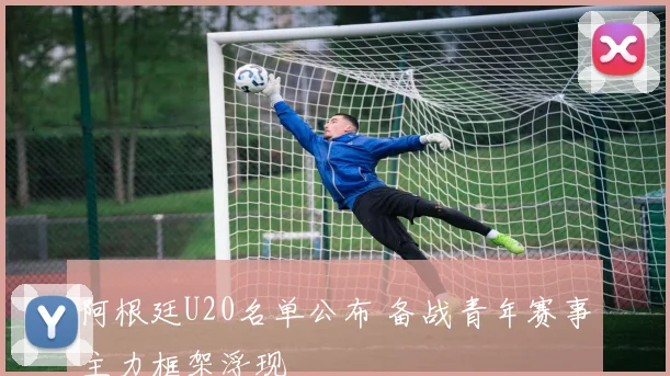 阿根廷U20名单公布 备战青年赛事主力框架浮现