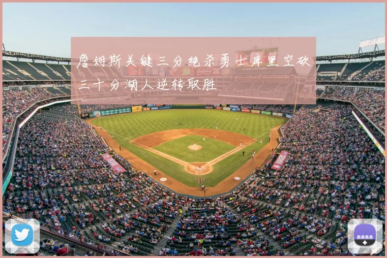 詹姆斯关键三分绝杀勇士库里空砍三十分湖人逆转取胜