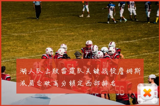 湖人队击败雷霆队关键战役詹姆斯浓眉合砍高分锁定西部排名