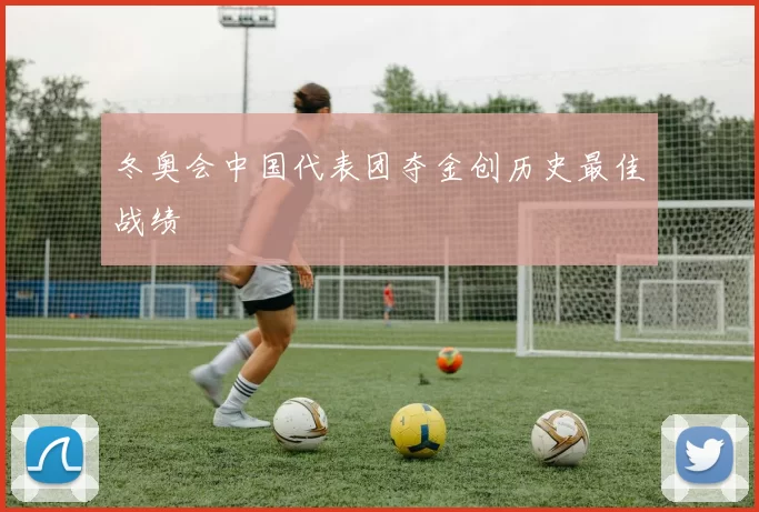 冬奥会中国代表团夺金创历史最佳战绩