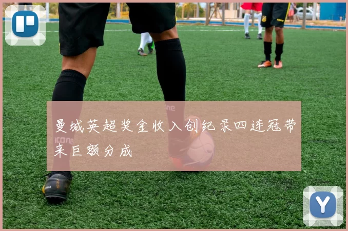 曼城英超奖金收入创纪录四连冠带来巨额分成