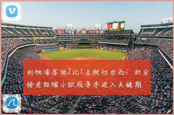 利物浦客场2比1击败切尔西，积分榜差距缩小欧冠争夺进入关键期
