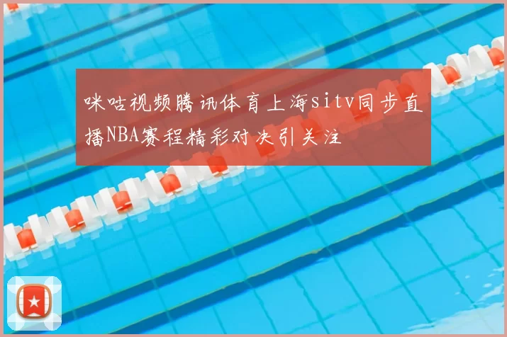 咪咕视频腾讯体育上海sitv同步直播NBA赛程精彩对决引关注