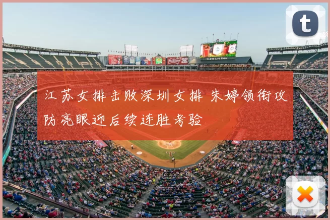 江苏女排击败深圳女排 朱婷领衔攻防亮眼迎后续连胜考验