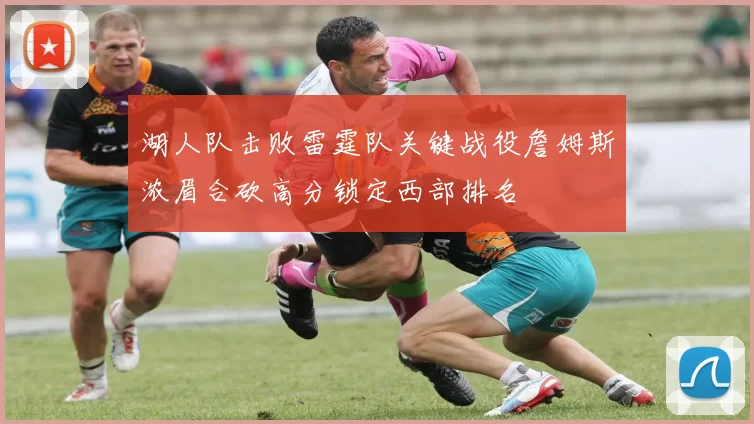 湖人队击败雷霆队关键战役詹姆斯浓眉合砍高分锁定西部排名