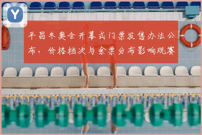 平昌冬奥会开幕式门票发售办法公布，价格档次与余票分布影响观赛安排