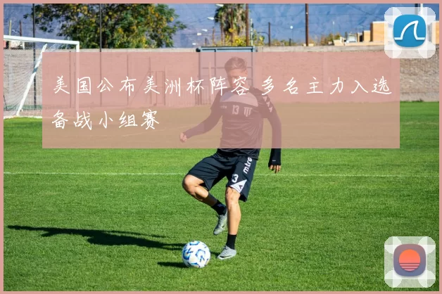 美国公布美洲杯阵容 多名主力入选备战小组赛