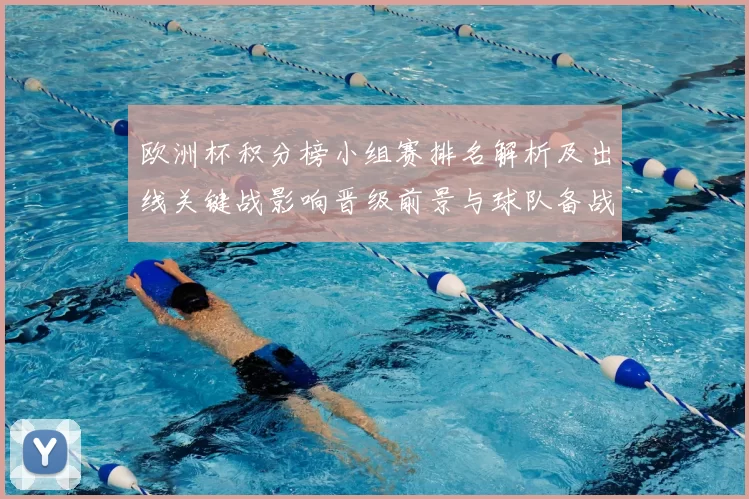 欧洲杯积分榜小组赛排名解析及出线关键战影响晋级前景与球队备战看点