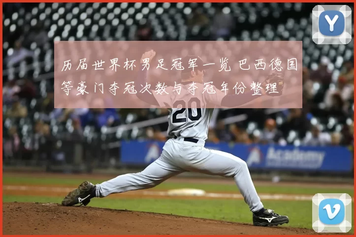 历届世界杯男足冠军一览 巴西德国等豪门夺冠次数与夺冠年份整理