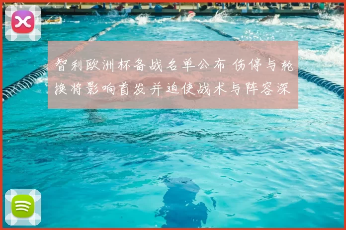 智利欧洲杯备战名单公布 伤停与轮换将影响首发并迫使战术与阵容深度调整