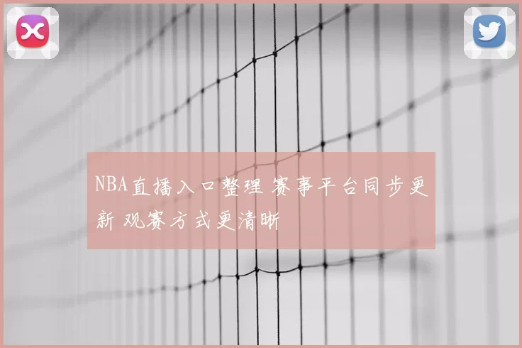 NBA直播入口整理 赛事平台同步更新 观赛方式更清晰