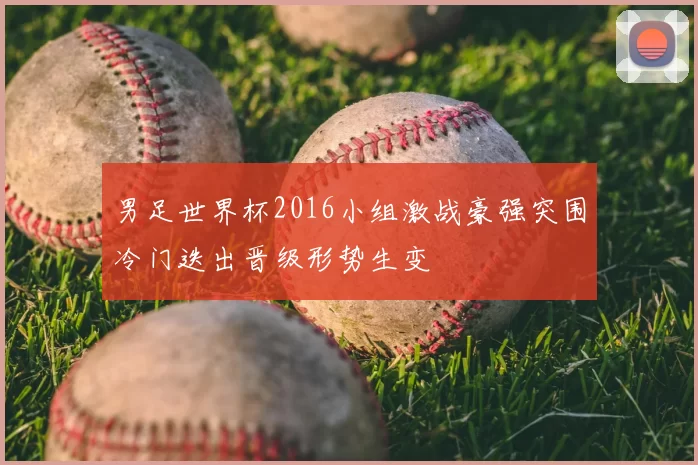 男足世界杯2016小组激战豪强突围冷门迭出晋级形势生变