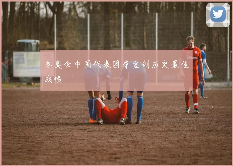 冬奥会中国代表团夺金创历史最佳战绩