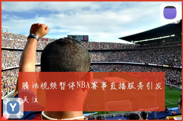 腾讯视频暂停NBA赛事直播服务引发关注