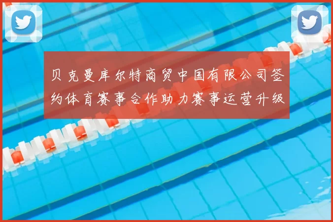 贝克曼库尔特商贸中国有限公司签约体育赛事合作助力赛事运营升级
