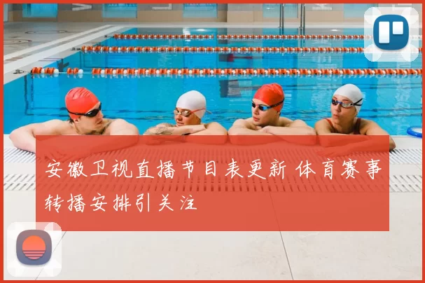 安徽卫视直播节目表更新 体育赛事转播安排引关注