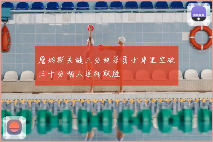 詹姆斯关键三分绝杀勇士库里空砍三十分湖人逆转取胜