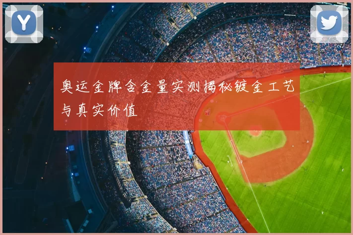 奥运金牌含金量实测揭秘镀金工艺与真实价值