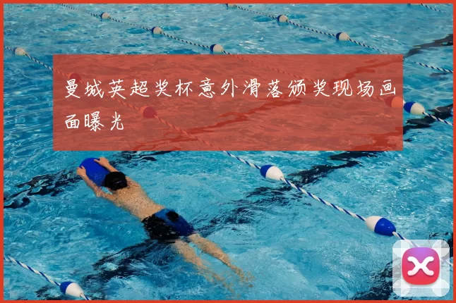 曼城英超奖杯意外滑落颁奖现场画面曝光