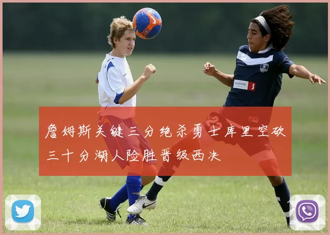 詹姆斯关键三分绝杀勇士库里空砍三十分湖人险胜晋级西决