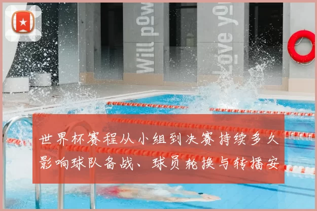 世界杯赛程从小组到决赛持续多久影响球队备战、球员轮换与转播安排