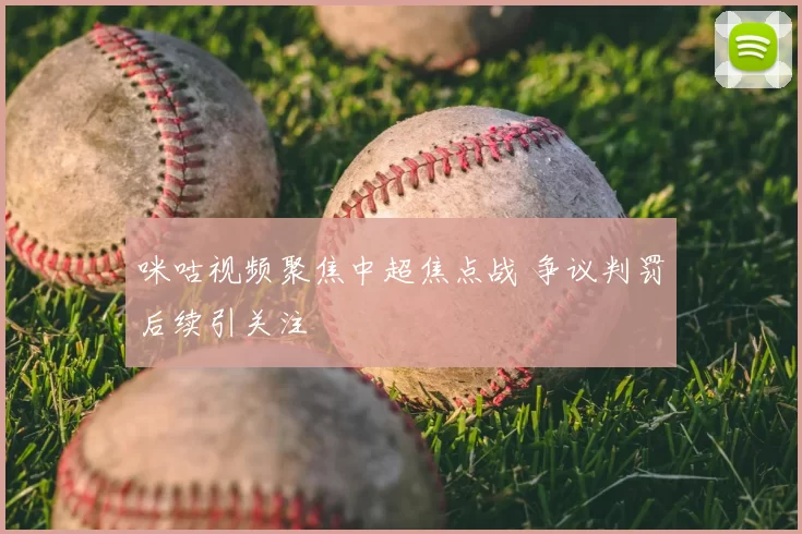 咪咕视频聚焦中超焦点战 争议判罚后续引关注