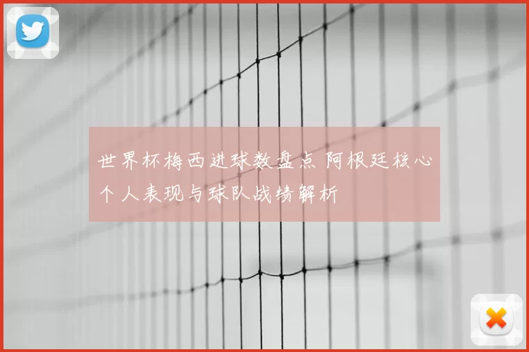 世界杯梅西进球数盘点 阿根廷核心个人表现与球队战绩解析