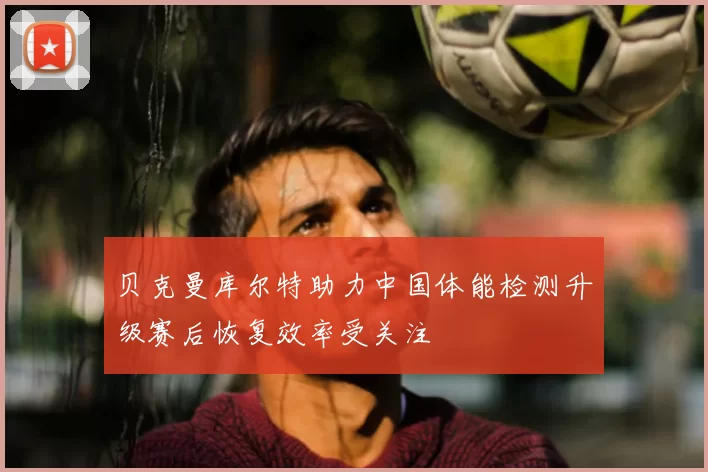 贝克曼库尔特助力中国体能检测升级赛后恢复效率受关注